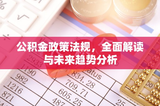 兰坪公积金政策法规，全面解读与未来趋势分析