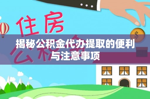 兰坪揭秘公积金代办提取的便利与注意事项