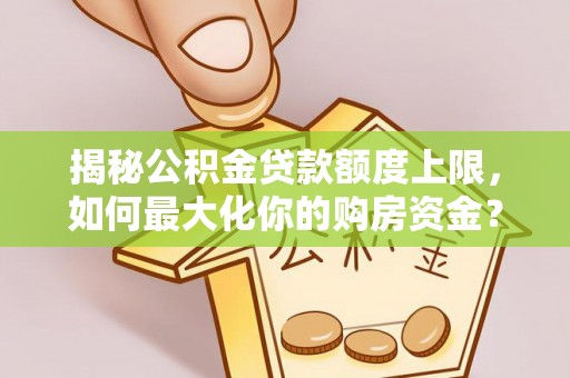 兰坪揭秘公积金贷款额度上限，如何最大化你的购房资金？