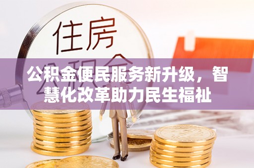 兰坪公积金便民服务新升级，智慧化改革助力民生福祉