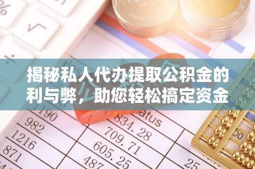 兰坪揭秘私人代办提取公积金的利与弊，助您轻松搞定资金难题