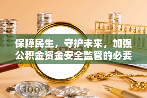 兰坪保障民生，守护未来，加强公积金资金安全监管的必要性与实践
