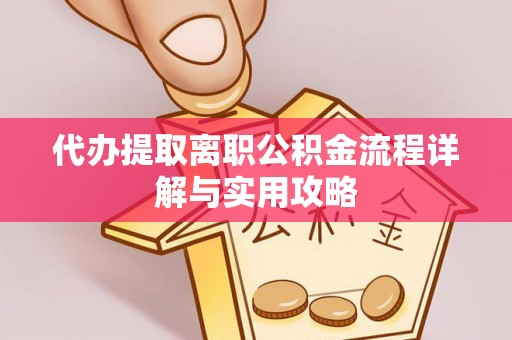 兰坪代办提取离职公积金流程详解与实用攻略