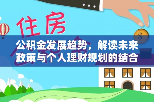 兰坪公积金发展趋势，解读未来政策与个人理财规划的结合点