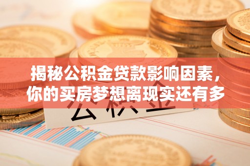 兰坪揭秘公积金贷款影响因素，你的买房梦想离现实还有多远？