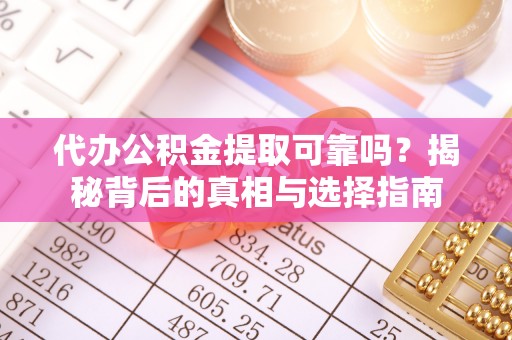 兰坪代办公积金提取可靠吗？揭秘背后的真相与选择指南