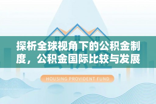 兰坪探析全球视角下的公积金制度，公积金国际比较与发展趋势