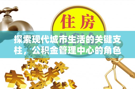 兰坪探索现代城市生活的关键支柱，公积金管理中心的角色与影响