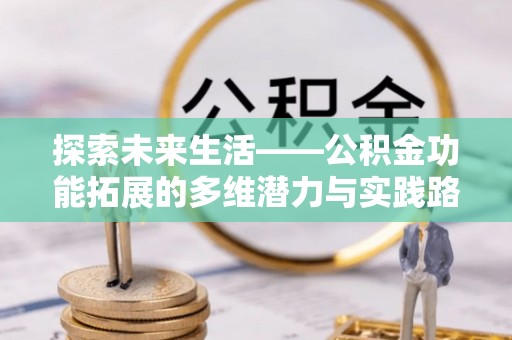 兰坪探索未来生活——公积金功能拓展的多维潜力与实践路径