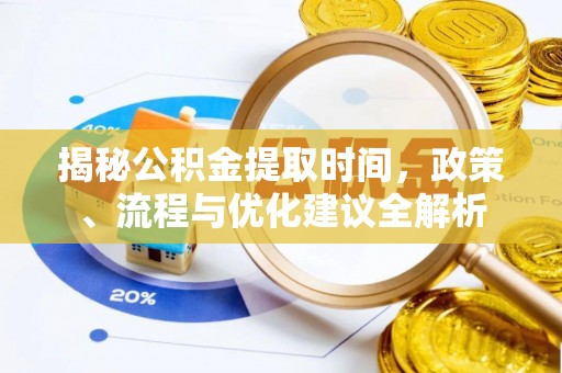 兰坪揭秘公积金提取时间，政策、流程与优化建议全解析