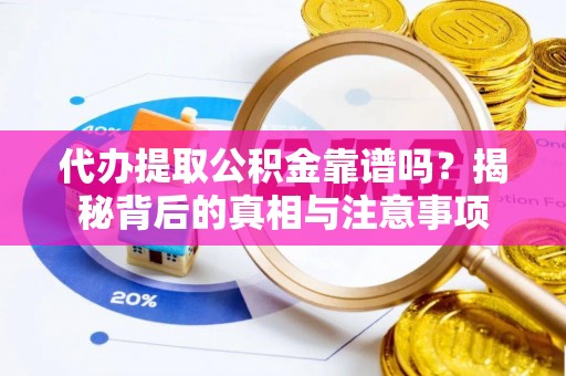 兰坪代办提取公积金靠谱吗？揭秘背后的真相与注意事项