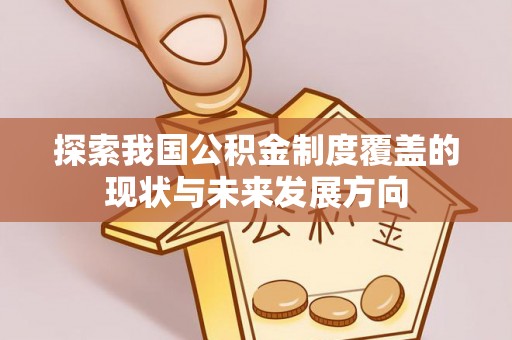 兰坪探索我国公积金制度覆盖的现状与未来发展方向