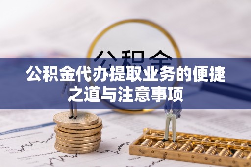 兰坪公积金代办提取业务的便捷之道与注意事项