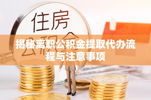 兰坪揭秘离职公积金提取代办流程与注意事项
