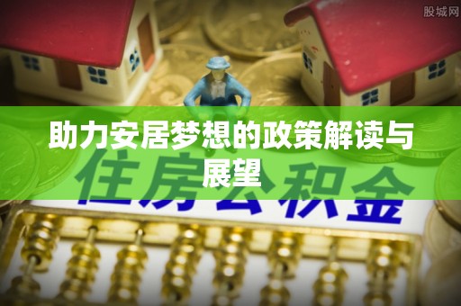 兰坪助力安居梦想的政策解读与展望