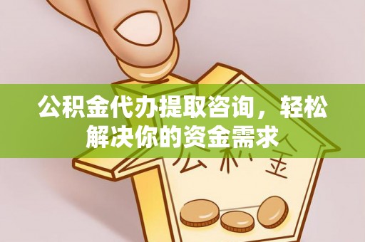 兰坪公积金代办提取咨询，轻松解决你的资金需求