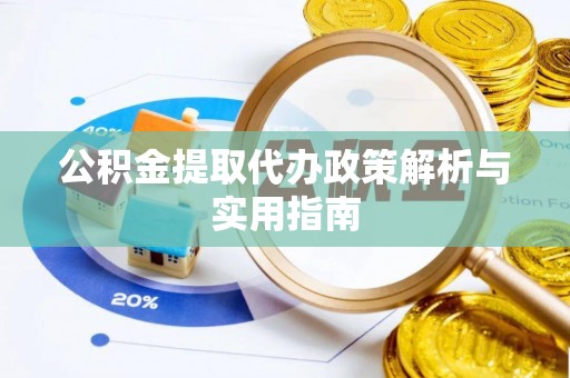 兰坪公积金提取代办政策解析与实用指南