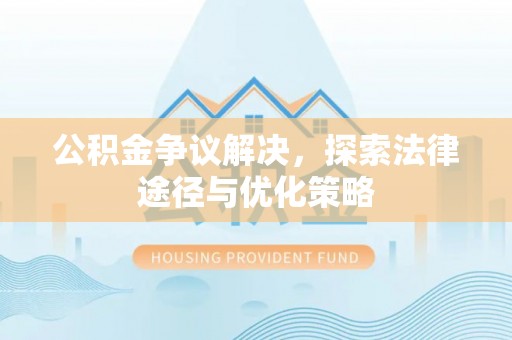 兰坪公积金争议解决，探索法律途径与优化策略