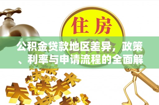 兰坪公积金贷款地区差异，政策、利率与申请流程的全面解析