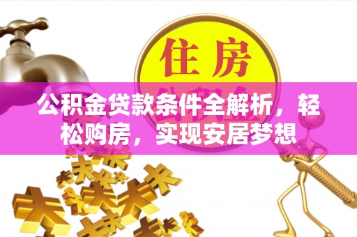 兰坪公积金贷款条件全解析，轻松购房，实现安居梦想