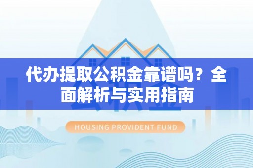 兰坪代办提取公积金靠谱吗？全面解析与实用指南