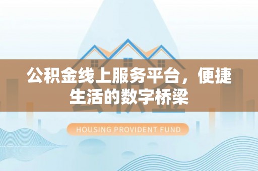 兰坪公积金线上服务平台，便捷生活的数字桥梁