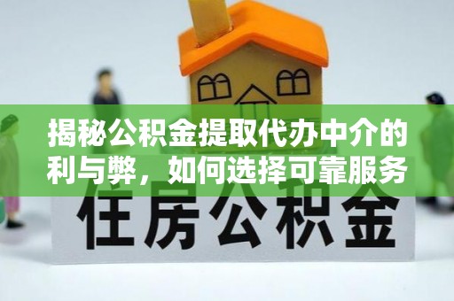 兰坪揭秘公积金提取代办中介的利与弊，如何选择可靠服务？
