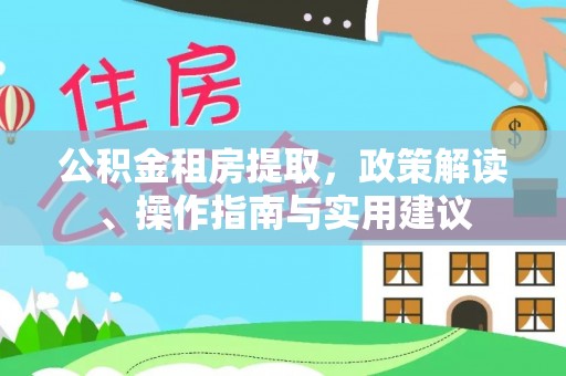 兰坪公积金租房提取，政策解读、操作指南与实用建议