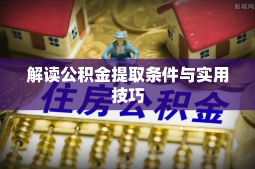 兰坪解读公积金提取条件与实用技巧