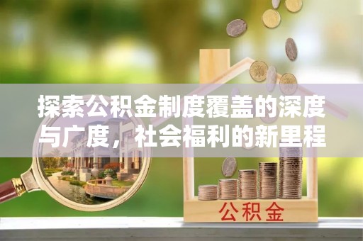 兰坪探索公积金制度覆盖的深度与广度，社会福利的新里程碑
