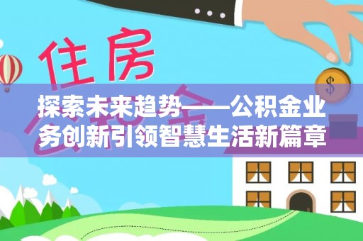 兰坪探索未来趋势——公积金业务创新引领智慧生活新篇章