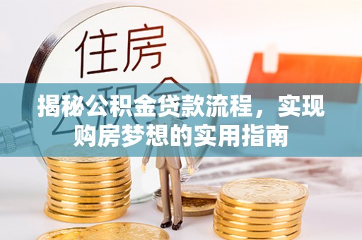 兰坪揭秘公积金贷款流程，实现购房梦想的实用指南