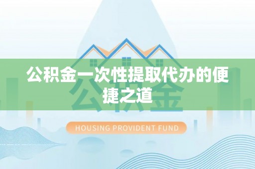 兰坪公积金一次性提取代办的便捷之道