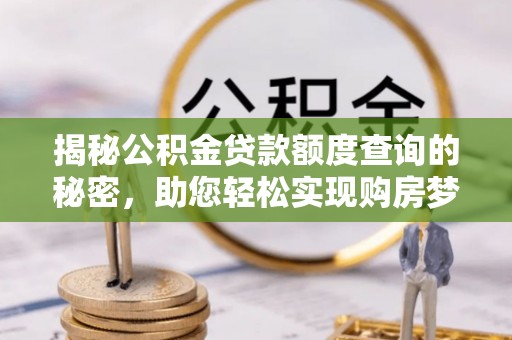 兰坪揭秘公积金贷款额度查询的秘密，助您轻松实现购房梦想