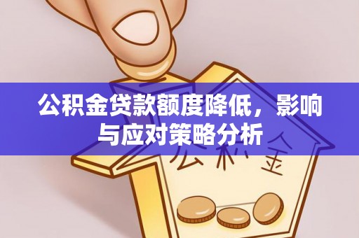 兰坪公积金贷款额度降低，影响与应对策略分析