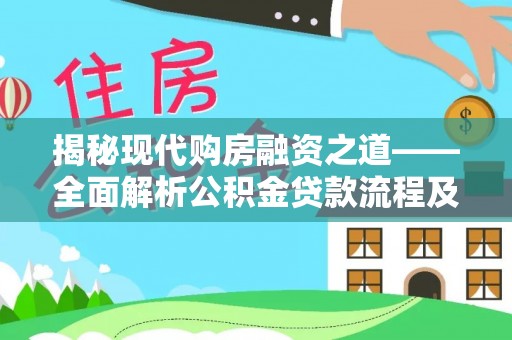 兰坪揭秘现代购房融资之道——全面解析公积金贷款流程及其优势