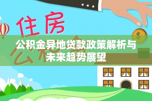 兰坪公积金异地贷款政策解析与未来趋势展望