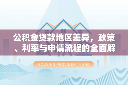 兰坪公积金贷款地区差异，政策、利率与申请流程的全面解析