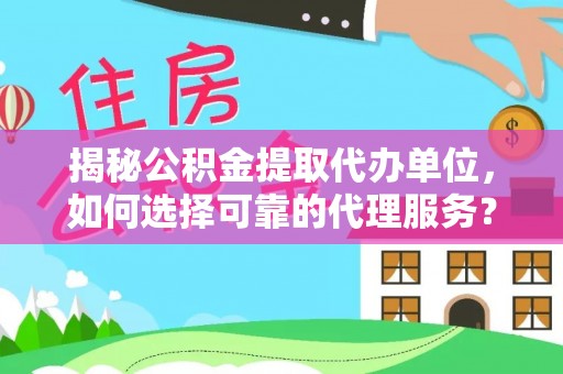 兰坪揭秘公积金提取代办单位，如何选择可靠的代理服务？