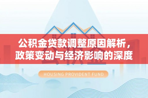 兰坪公积金贷款调整原因解析，政策变动与经济影响的深度探讨