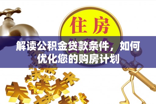 兰坪解读公积金贷款条件，如何优化您的购房计划