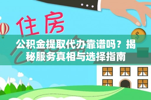 兰坪公积金提取代办靠谱吗？揭秘服务真相与选择指南