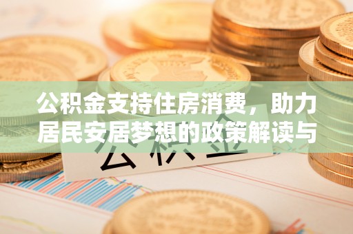 兰坪公积金支持住房消费，助力居民安居梦想的政策解读与未来展望