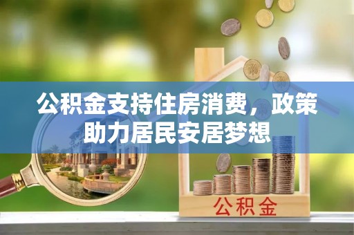 兰坪公积金支持住房消费，政策助力居民安居梦想