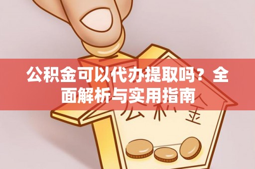 兰坪公积金可以代办提取吗？全面解析与实用指南