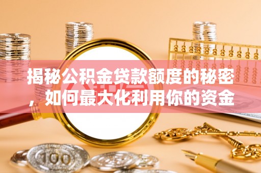 兰坪揭秘公积金贷款额度的秘密，如何最大化利用你的资金