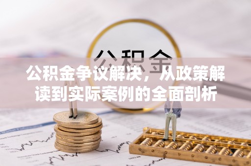 兰坪公积金争议解决，从政策解读到实际案例的全面剖析