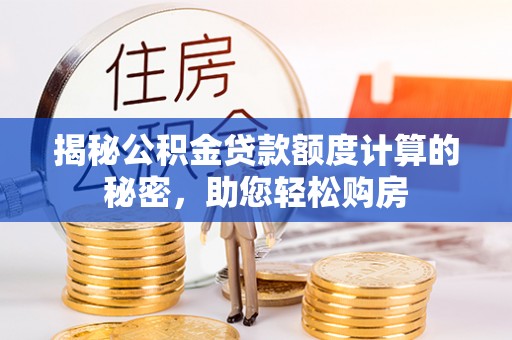 兰坪揭秘公积金贷款额度计算的秘密，助您轻松购房