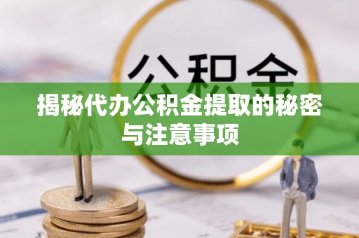 兰坪揭秘代办公积金提取的秘密与注意事项