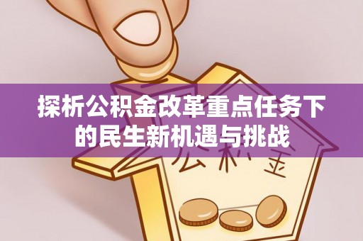 兰坪探析公积金改革重点任务下的民生新机遇与挑战